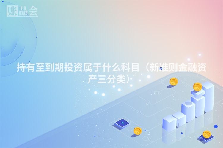 持有至到期投资属于什么科目（新准则金融资产三分类）