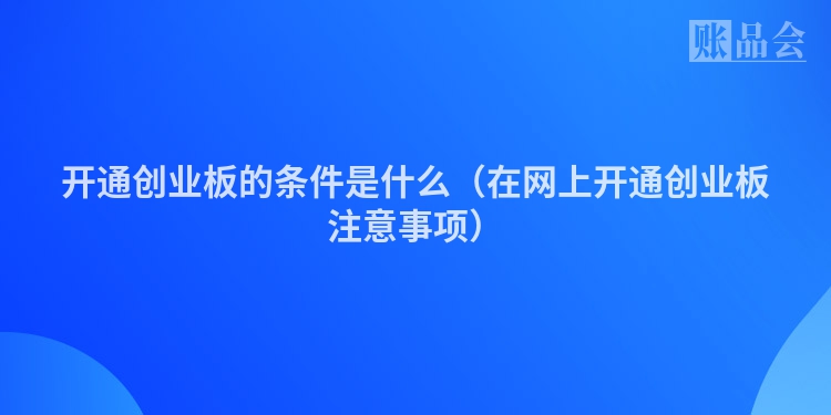 开通创业板的条件是什么（在网上开通创业板注意事项）