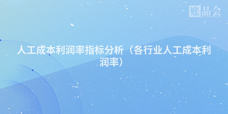人工成本利润率指标分析（各行业人工成本利润率）