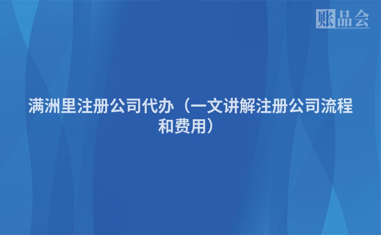 满洲里注册公司代办（一文讲解注册公司流程和费用）