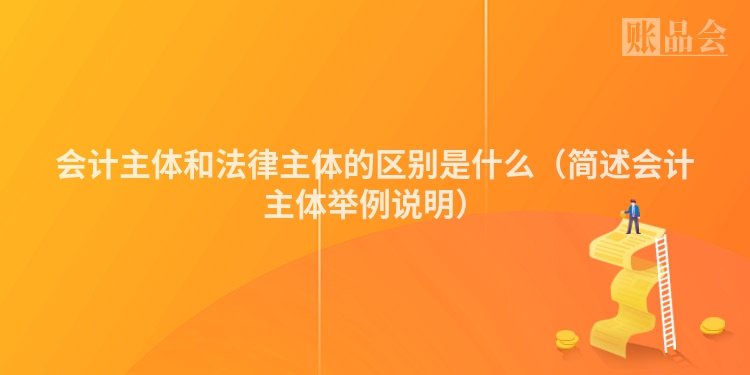 会计主体和法律主体的区别是什么（简述会计主体举例说明）