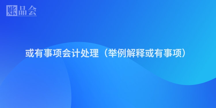 或有事项会计处理(举例解释或有事项)
