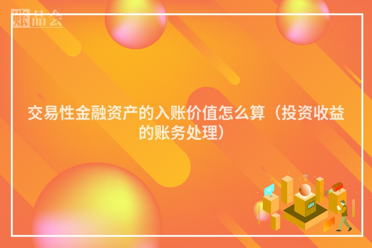 交易性金融资产的入账价值怎么算（投资收益的账务处理）