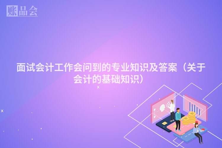 面试会计工作会问到的专业知识及答案（关于会计的基础知识）