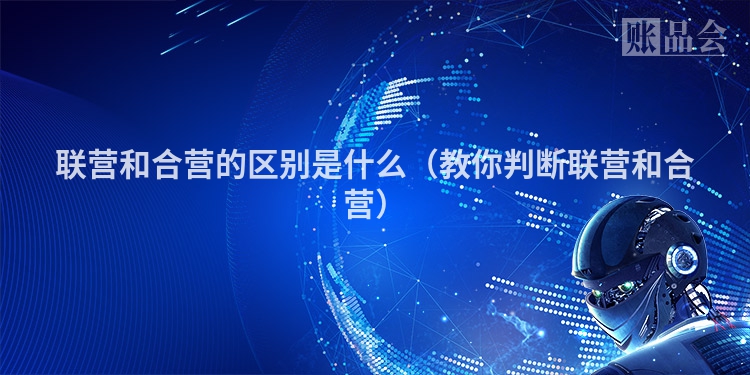 联营和合营的区别是什么（教你判断联营和合营）