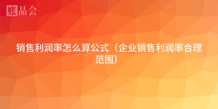 销售利润率怎么算公式（企业销售利润率合理范围）