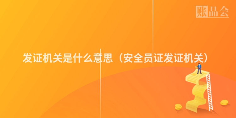 发证机关是什么意思（安全员证发证机关）