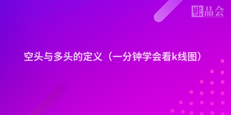 空头与多头的定义（一分钟学会看k线图）