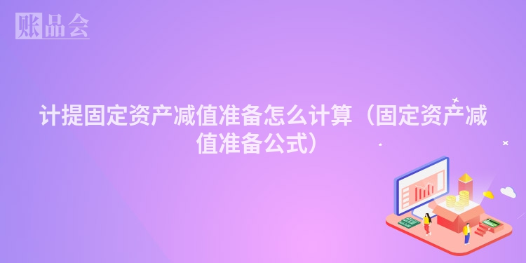 计提固定资产减值准备怎么计算（固定资产减值准备公式）