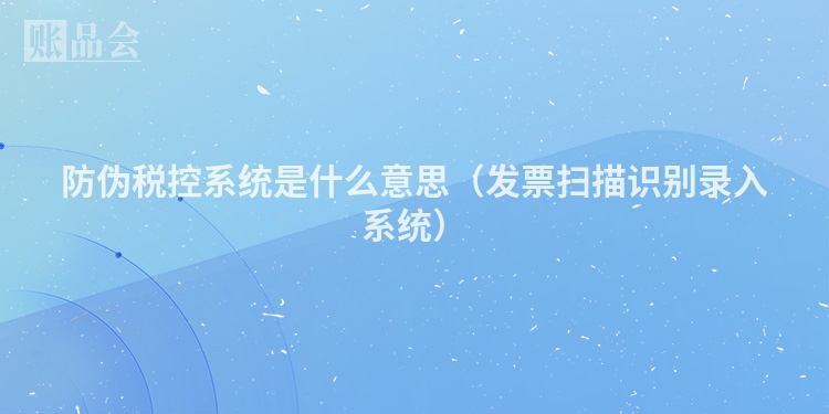 防伪税控系统是什么意思（发票扫描识别录入系统）