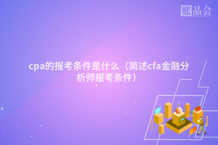 cpa的报考条件是什么（简述cfa金融分析师报考条件）