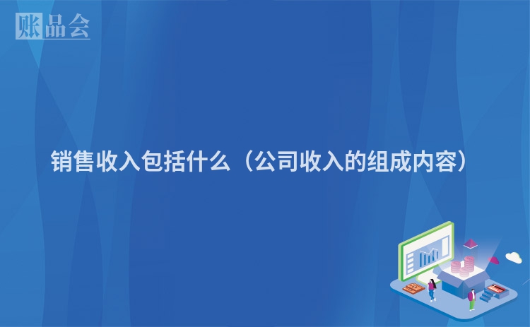 销售收入包括什么（公司收入的组成内容）