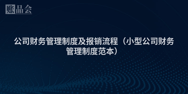 公司财务管理制度及报销流程（小型公司财务管理制度范本）