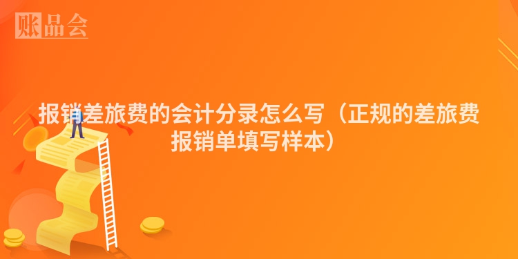 报销差旅费的会计分录怎么写（正规的差旅费报销单填写样本）