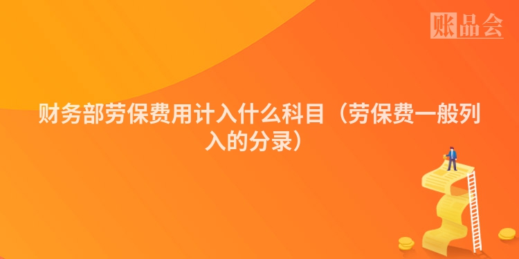 财务部劳保费用计入什么科目（劳保费一般列入的分录）