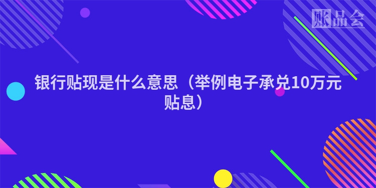 银行贴现是什么意思（举例电子承兑10万元贴息）