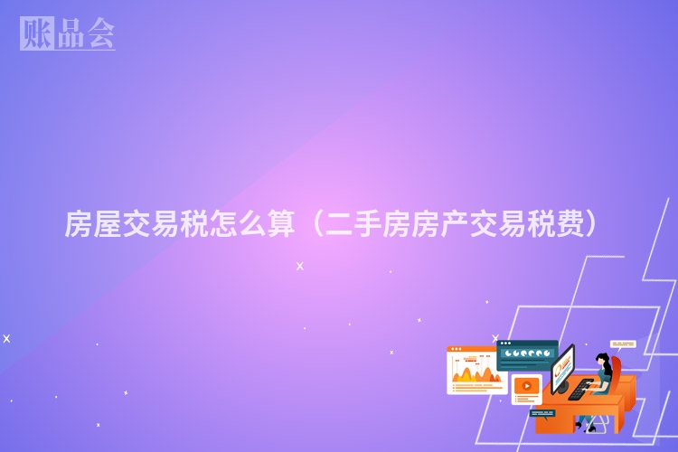 房屋交易税怎么算（二手房房产交易税费）