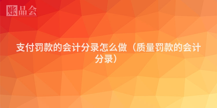 支付罚款的会计分录怎么做（质量罚款的会计分录）