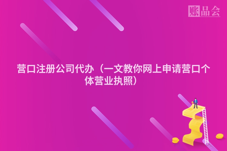 营口注册公司代办（一文教你网上申请营口个体营业执照）