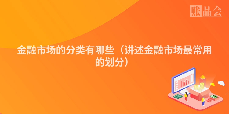 金融市场的分类有哪些（讲述金融市场最常用的划分）