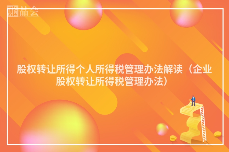 股权转让所得个人所得税管理办法解读（企业股权转让所得税管理办法）