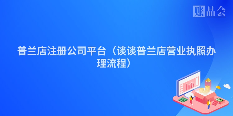 普兰店注册公司平台（谈谈普兰店营业执照办理流程）
