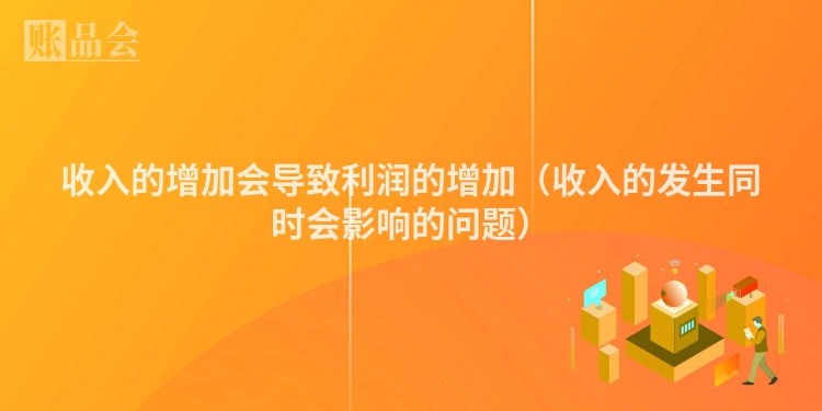 收入的增加会导致利润的增加（收入的发生同时会影响的问题）