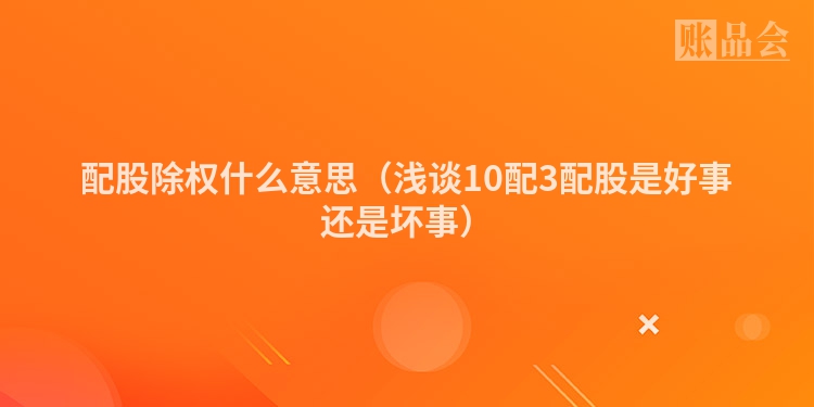 配股除权什么意思（浅谈10配3配股是好事还是坏事）