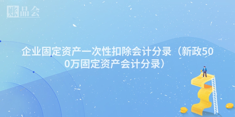 企业固定资产一次性扣除会计分录（新政500万固定资产会计分录）