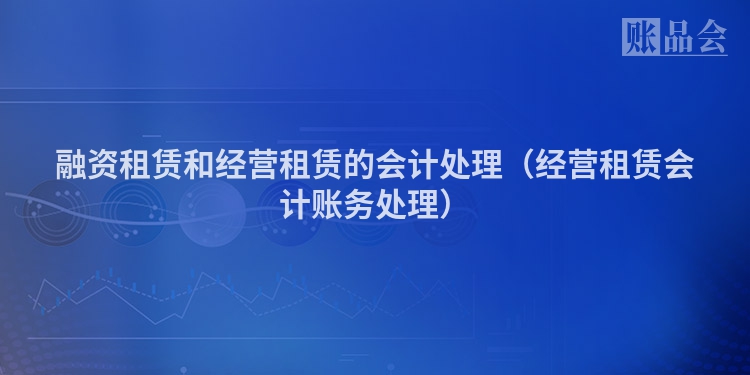 融资租赁和经营租赁的会计处理（经营租赁会计账务处理）
