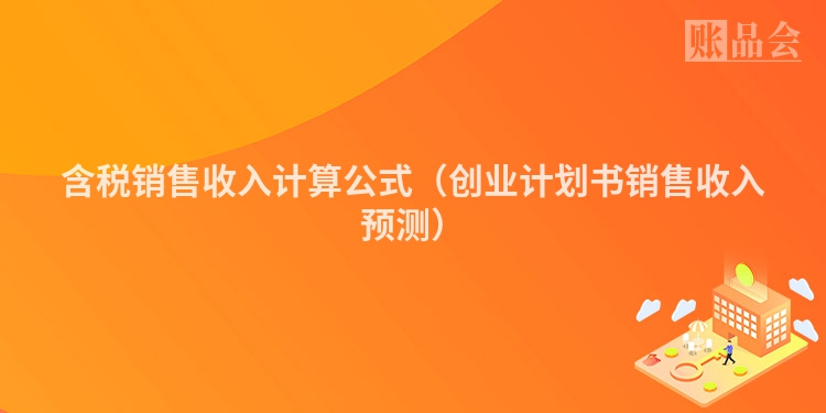 含税销售收入计算公式（创业计划书销售收入预测）