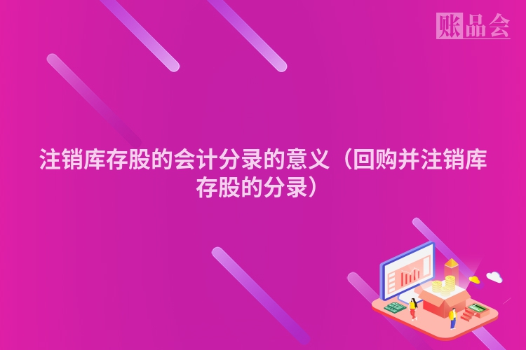 注销库存股的会计分录的意义（回购并注销库存股的分录）