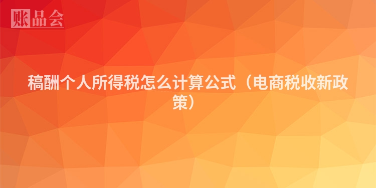 稿酬个人所得税怎么计算公式(电商税收新政策)