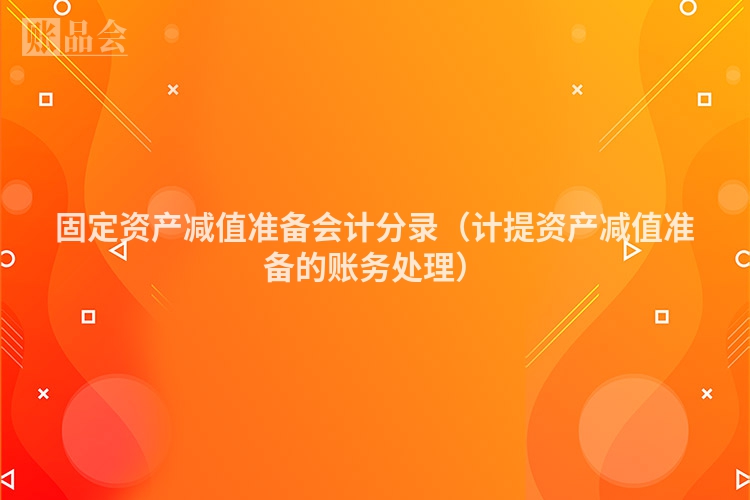 固定资产减值准备会计分录（计提资产减值准备的账务处理）