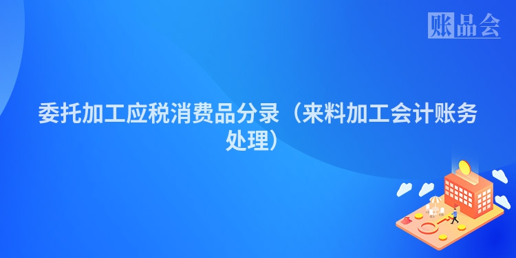 委托加工应税消费品分录（来料加工会计账务处理）