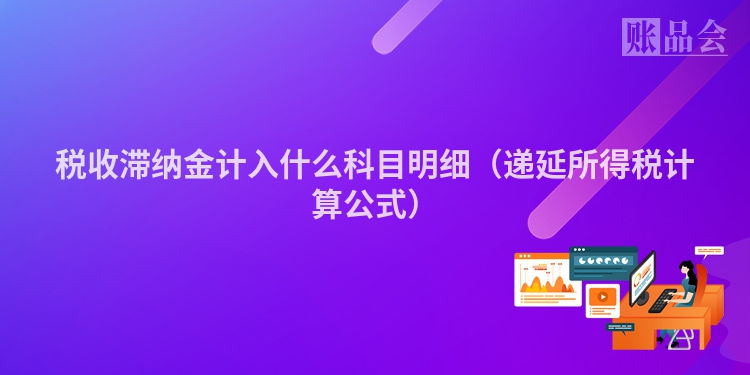 税收滞纳金计入什么科目明细（递延所得税计算公式）