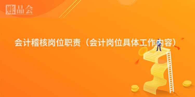 会计稽核岗位职责（会计岗位具体工作内容）