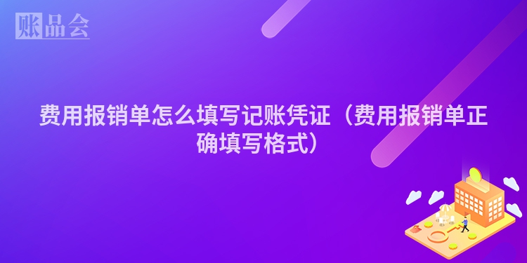 费用报销单怎么填写记账凭证（费用报销单正确填写格式）