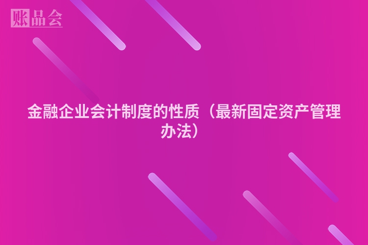 金融企业会计制度的性质（最新固定资产管理办法）