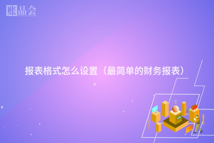 报表格式怎么设置（最简单的财务报表）