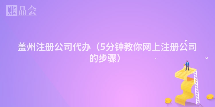 盖州注册公司代办（5分钟教你网上注册公司的步骤）