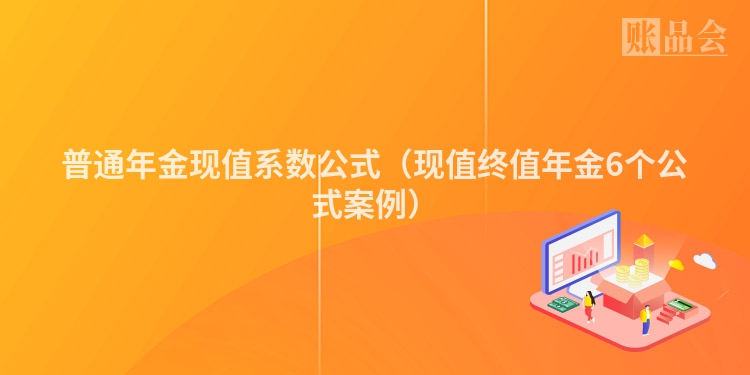 普通年金现值系数公式（现值终值年金6个公式案例）