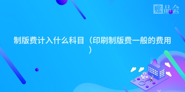制版费计入什么科目（印刷制版费一般的费用）