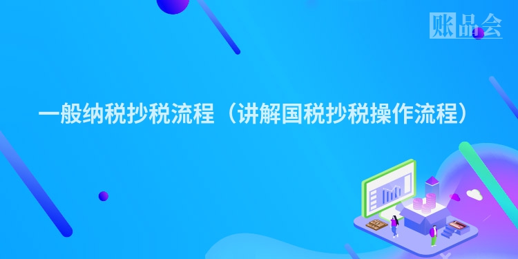 一般纳税抄税流程(讲解国税抄税操作流程)