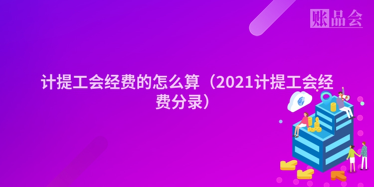 计提工会经费的怎么算（2021计提工会经费分录）