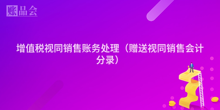 增值税视同销售账务处理（赠送视同销售会计分录）