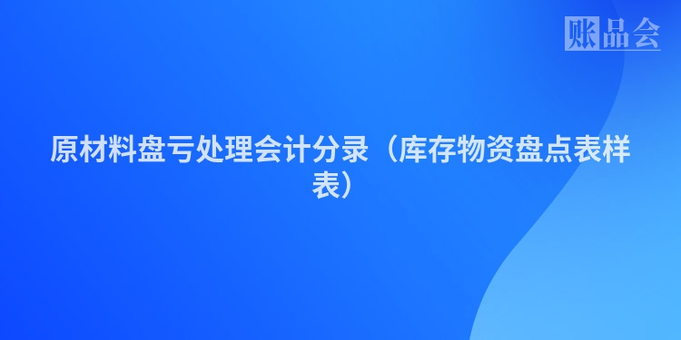 原材料盘亏处理会计分录（库存物资盘点表样表）