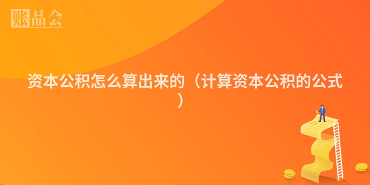 资本公积怎么算出来的（计算资本公积的公式）