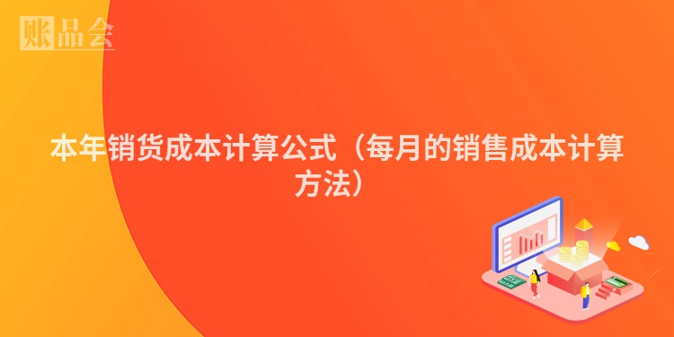 本年销货成本计算公式（每月的销售成本计算方法）