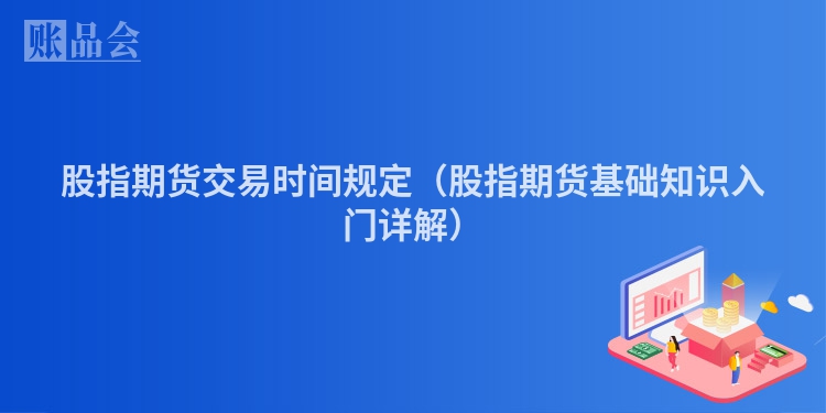 股指期货交易时间规定（股指期货基础知识入门详解）